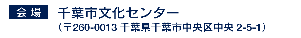 会場：千葉市文化センター（〒860-0001千葉県千葉市中央区中央2-5-1）